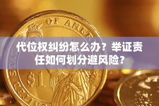 济南代位权纠纷怎么办？举证责任如何划分避风险？