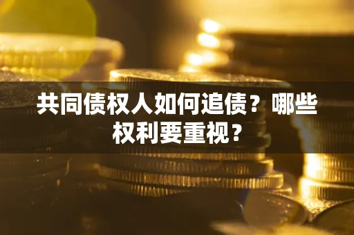 济南共同债权人如何追债？哪些权利要重视？