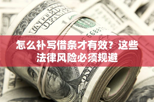 济南怎么补写借条才有效？这些法律风险必须规避