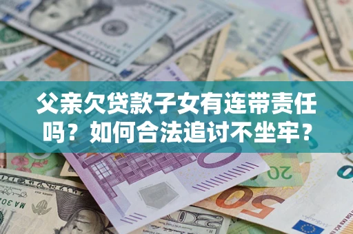 济南父亲欠贷款子女有连带责任吗？如何合法追讨不坐牢？