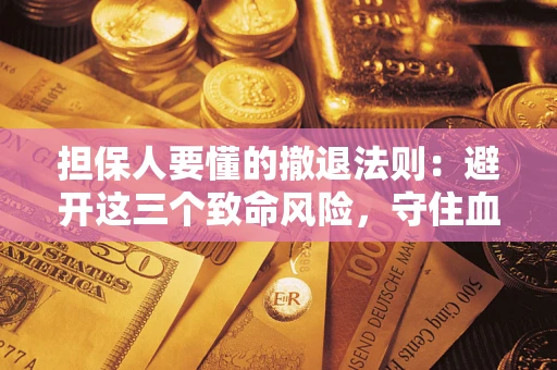 济南担保人要懂的撤退法则：避开这三个致命风险，守住血汗钱