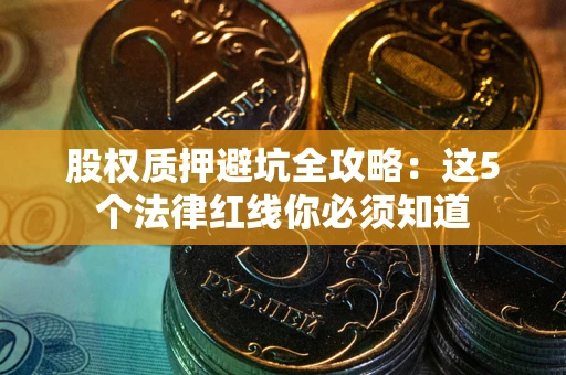 济南股权质押避坑全攻略：这5个法律红线你必须知道