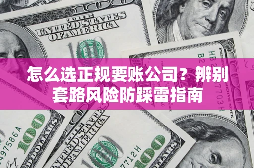 济南怎么选正规要账公司？辨别套路风险防踩雷指南