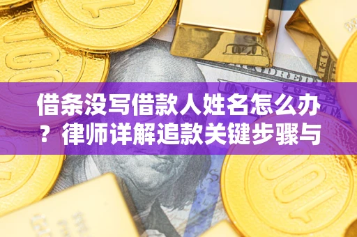 济南借条没写借款人姓名怎么办？律师详解追款关键步骤与证据链构建