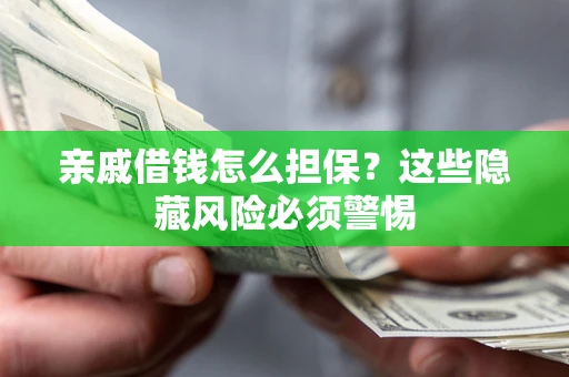 济南亲戚借钱怎么担保？这些隐藏风险必须警惕