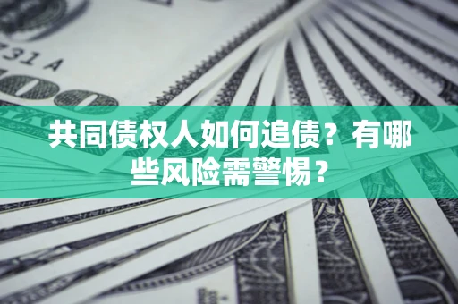 济南共同债权人如何追债？有哪些风险需警惕？