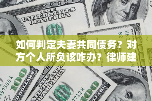 济南如何判定夫妻共同债务？对方个人所负该咋办？律师建议