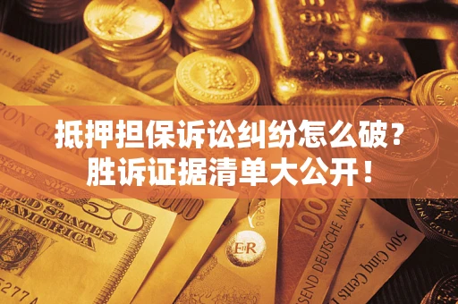 济南抵押担保诉讼纠纷怎么破？胜诉证据清单大公开！