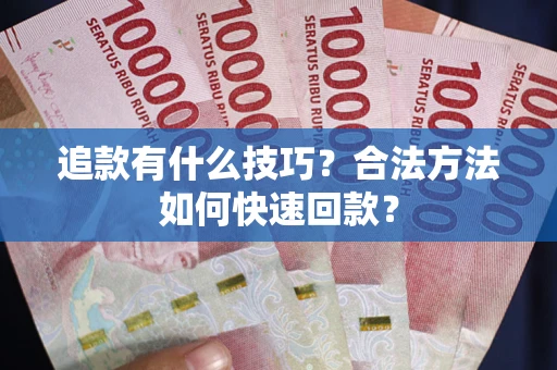 济南追款有什么技巧？合法方法如何快速回款？
