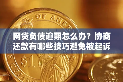 济南网贷负债逾期怎么办？协商还款有哪些技巧避免被起诉？