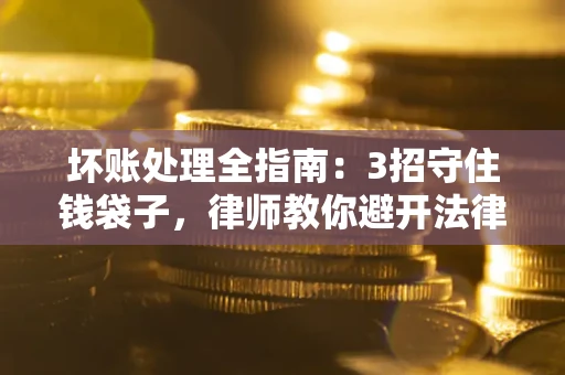 济南坏账处理全指南：3招守住钱袋子，律师教你避开法律雷区
