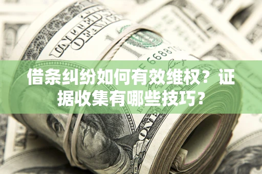 济南借条纠纷如何有效维权？证据收集有哪些技巧？