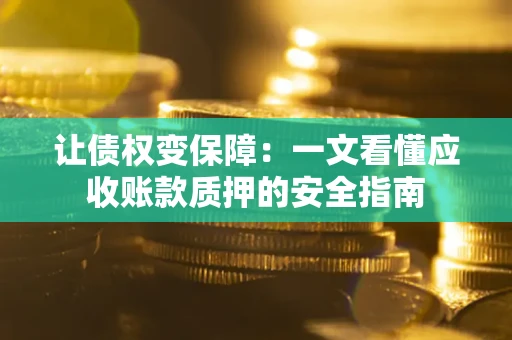 济南让债权变保障：一文看懂应收账款质押的安全指南