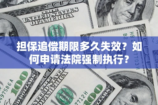 济南担保追偿期限多久失效？如何申请法院强制执行？