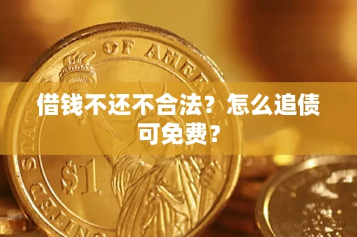 济南借钱不还不合法？怎么追债可免费？