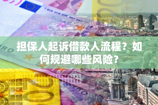 济南担保人起诉借款人流程？如何规避哪些风险？