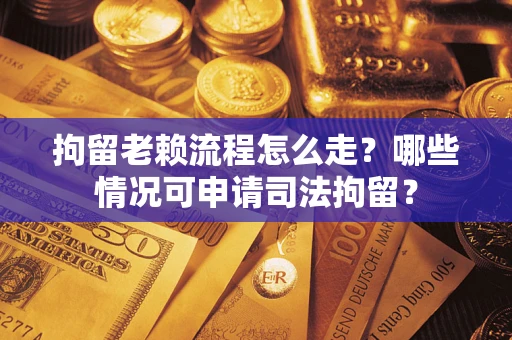 济南拘留老赖流程怎么走?哪些情况可申请司法拘留? 济南拘留老赖流程怎么走?哪些情况可申请司法拘留?