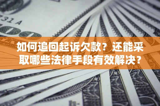 济南如何追回起诉欠款？还能采取哪些法律手段有效解决？