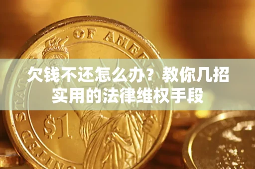 济南欠钱不还怎么办？教你几招实用的法律维权手段