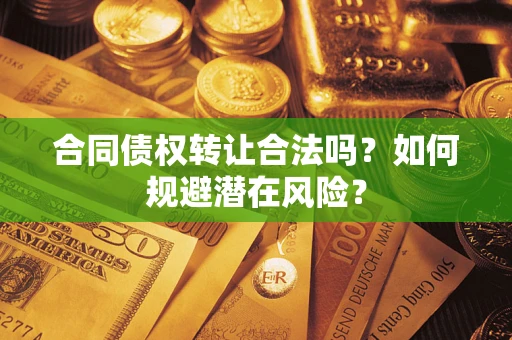 济南合同债权转让合法吗?如何规避潜在风险? 济南合同债权转让合法吗?如何规避潜在风险?