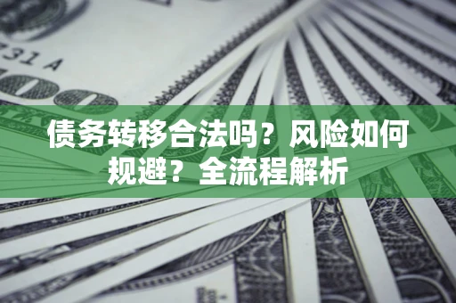 济南债务转移合法吗？风险如何规避？全流程解析