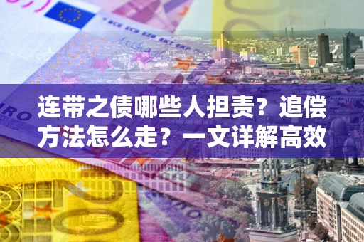济南连带之债哪些人担责？追偿方法怎么走？一文详解高效维权流程