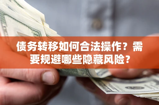 济南债务转移如何合法操作？需要规避哪些隐藏风险？