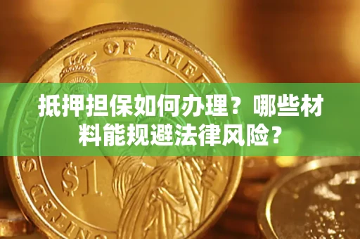济南抵押担保如何办理？哪些材料能规避法律风险？