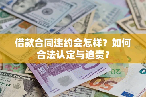 济南借款合同违约会怎样？如何合法认定与追责？