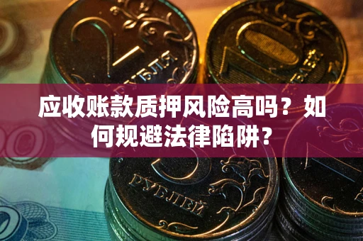 济南应收账款质押风险高吗？如何规避法律陷阱？