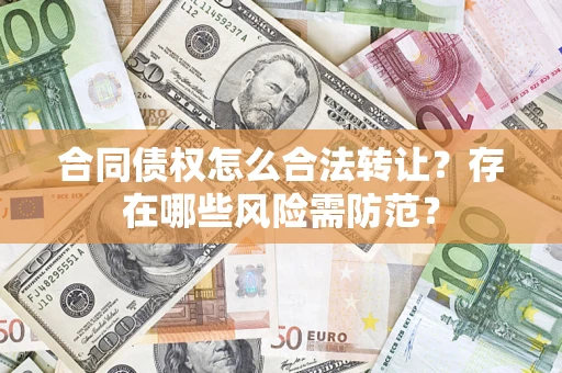 济南合同债权怎么合法转让？存在哪些风险需防范？