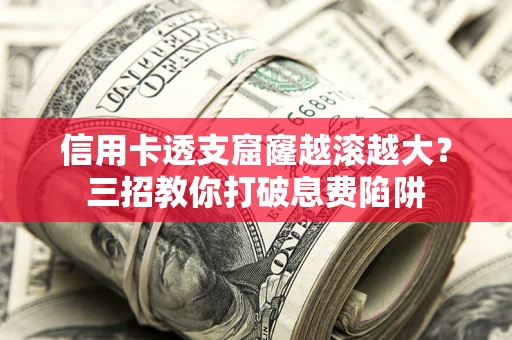济南信用卡透支窟窿越滚越大？三招教你打破息费陷阱