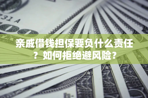 济南亲戚借钱担保要负什么责任？如何拒绝避风险？