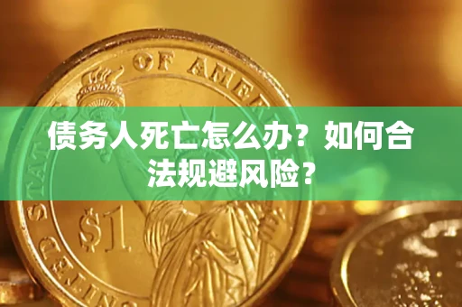 济南债务人死亡怎么办？如何合法规避风险？