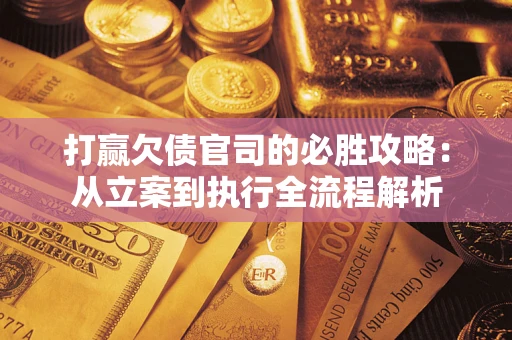 济南打赢欠债官司的必胜攻略：从立案到执行全流程解析