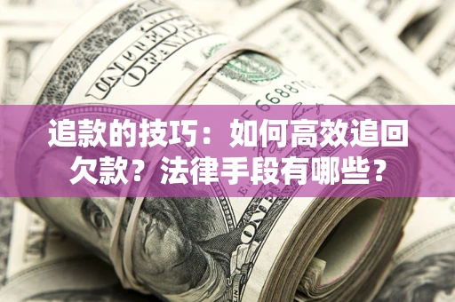 济南追款的技巧：如何高效追回欠款？法律手段有哪些？