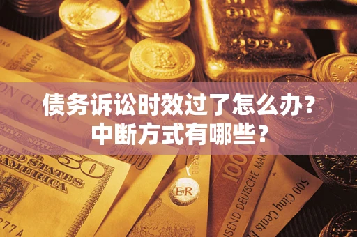济南债务诉讼时效过了怎么办？中断方式有哪些？