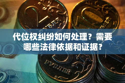 济南代位权纠纷如何处理？需要哪些法律依据和证据？