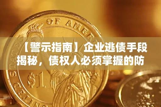 济南【警示指南】企业逃债手段揭秘，债权人必须掌握的防坑宝典