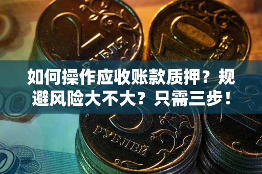 济南如何操作应收账款质押？规避风险大不大？只需三步！