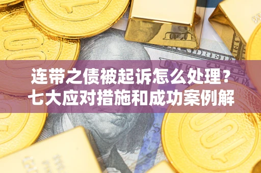济南连带之债被起诉怎么处理？七大应对措施和成功案例解析