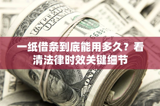 济南一纸借条到底能用多久？看清法律时效关键细节