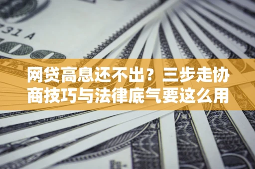 济南网贷高息还不出？三步走协商技巧与法律底气要这么用