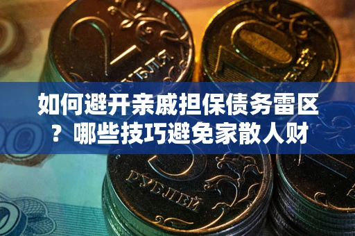 济南如何避开亲戚担保债务雷区？哪些技巧避免家散人财