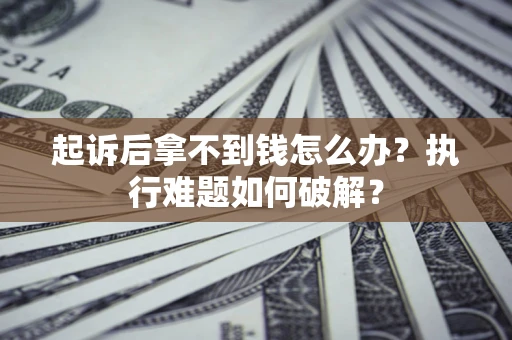 济南起诉后拿不到钱怎么办？执行难题如何破解？
