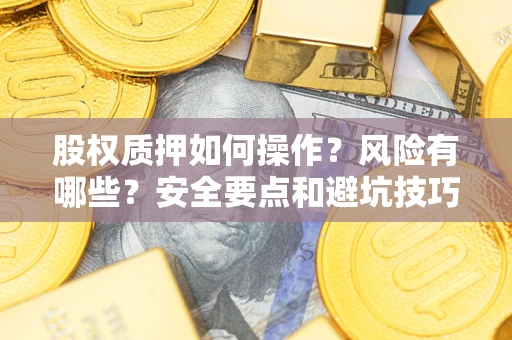 济南股权质押如何操作？风险有哪些？安全要点和避坑技巧？
