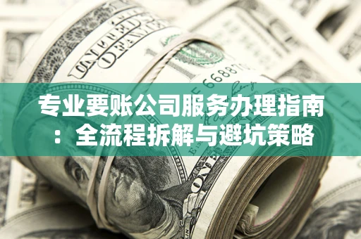 济南专业要账公司服务办理指南：全流程拆解与避坑策略