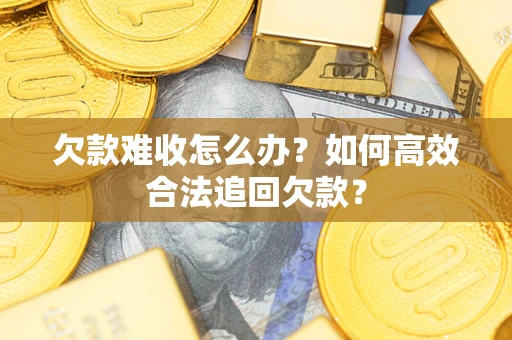 济南欠款难收怎么办？如何高效合法追回欠款？