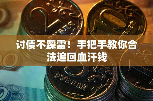 济南讨债不踩雷！手把手教你合法追回血汗钱