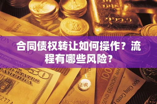 济南合同债权转让如何操作？流程有哪些风险？
